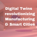 How Digital Twins are revolutionizing Manufacturing and Smart Cities