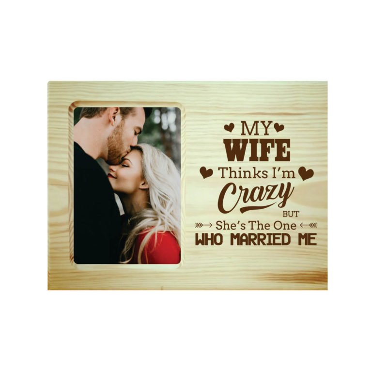My Wife Think I am Crazy Engraved Photo Frame